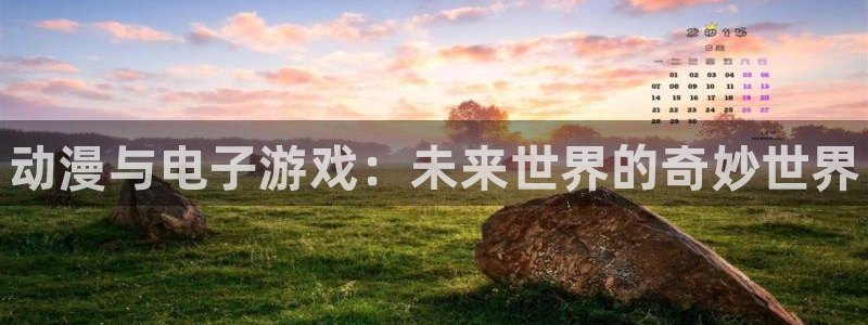 长征娱乐线路测试：动漫与电子游戏：未来世界的奇妙世界
