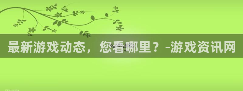 长征娱乐平台官方网站：最新游戏动态，您看哪里？-游戏资讯网