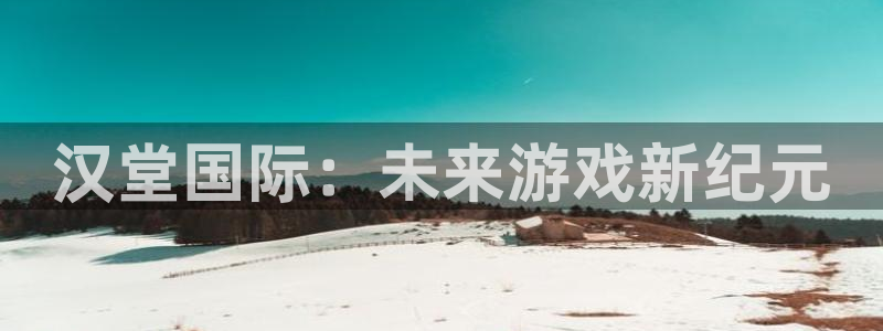 长征娱乐平台注册资金多少：汉堂国际：未来游戏新纪元