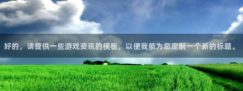 长征娱乐平台：好的，请提供一些游戏资讯的模板，以便我能为您定