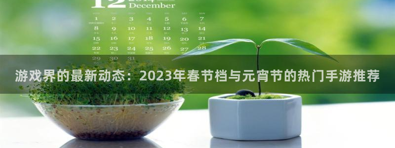 长征娱乐注册开户：游戏界的最新动态：2023年春节档与元宵节
