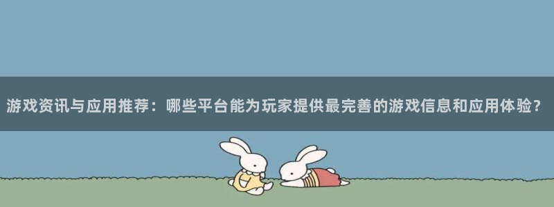 长征娱乐app：游戏资讯与应用推荐：哪些平台能为玩家提供最完