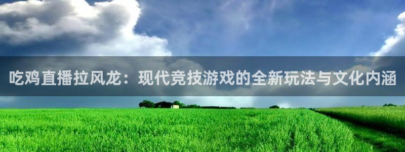 松鼠直播体育：吃鸡直播拉风龙：现代竞技游戏的全新玩法与文化内涵
